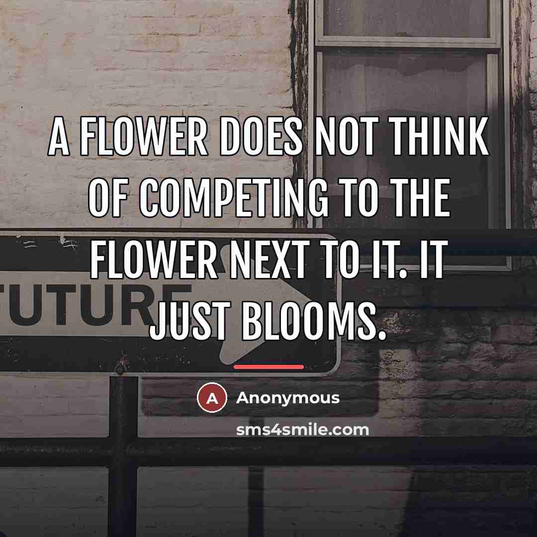 “A flower does not think of competing to the flower…” quote by Anonymous