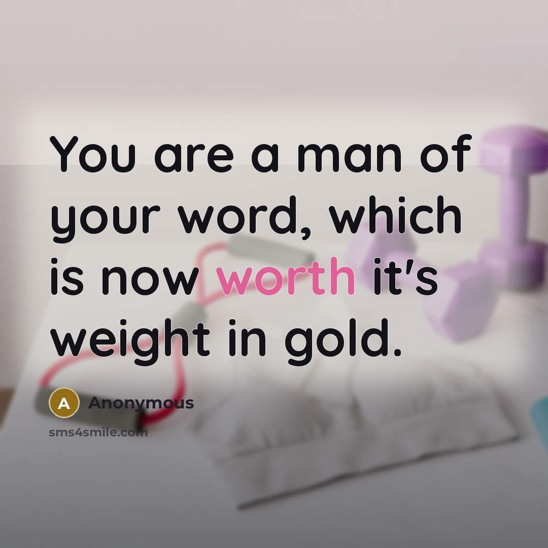 “You are a man of your word, which is now worth it's weight in gold.” quote by Anonymous