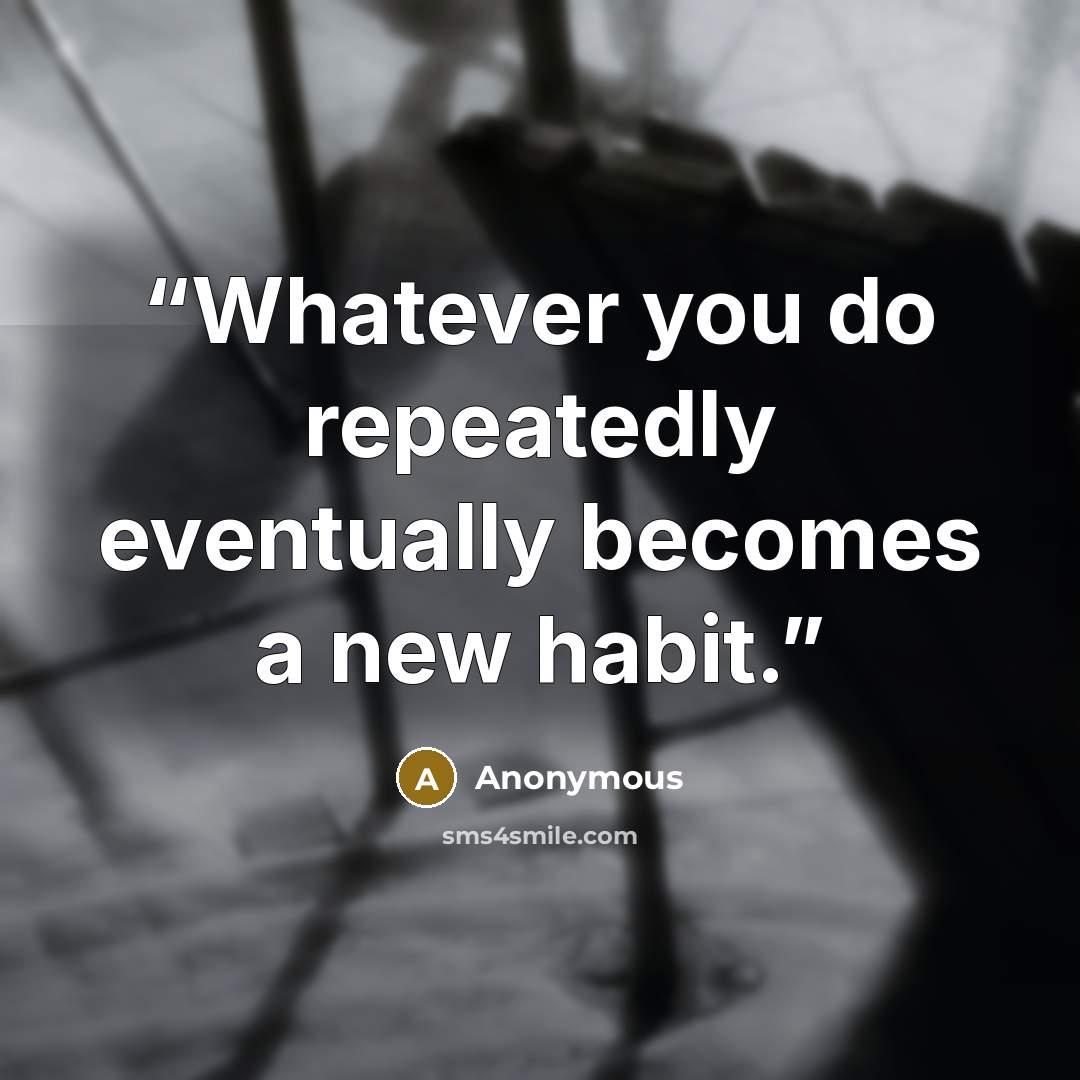 “Whatever you do repeatedly eventually becomes a new habit.” quote by Anonymous