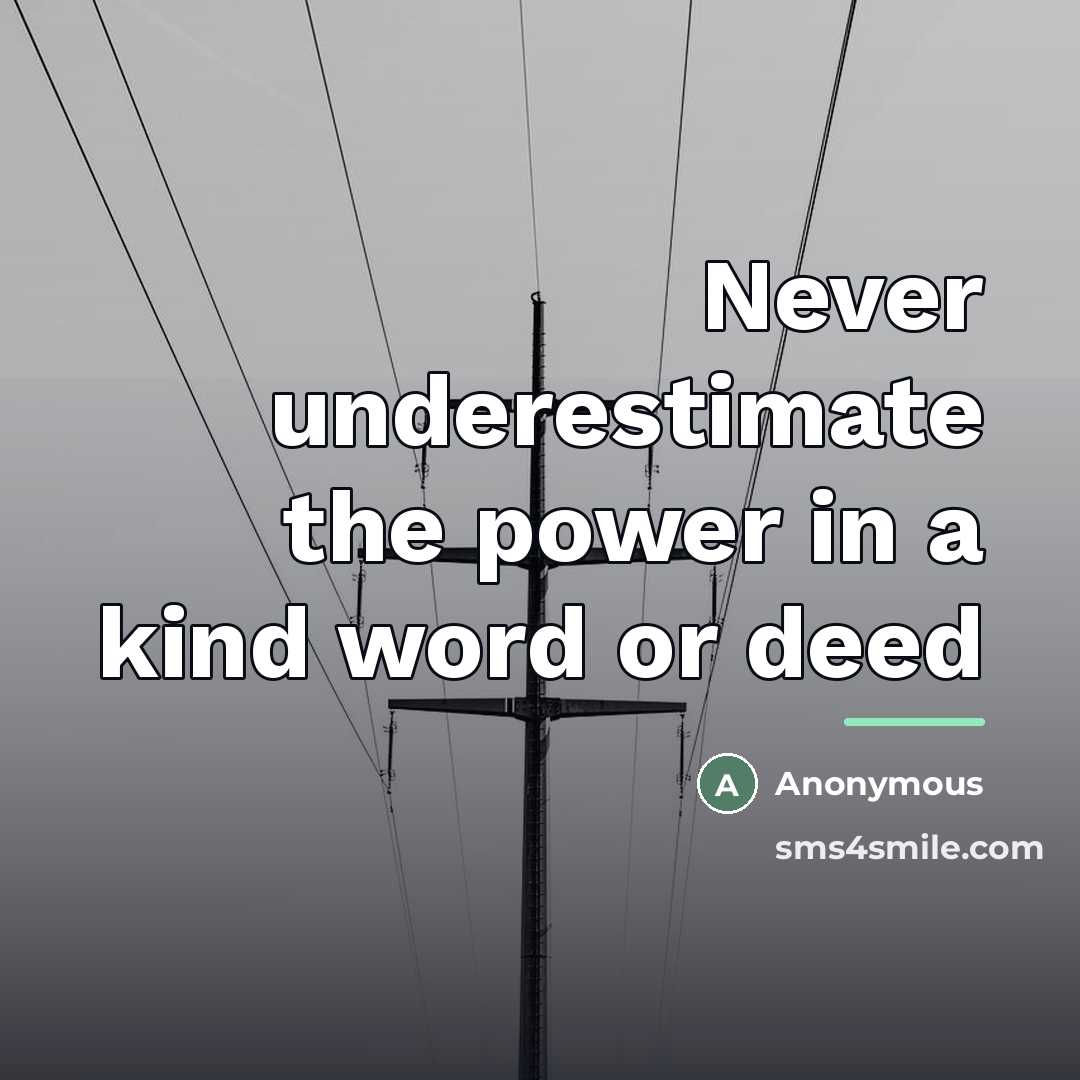 “Never underestimate the power in a kind word or deed…” quote by Anonymous