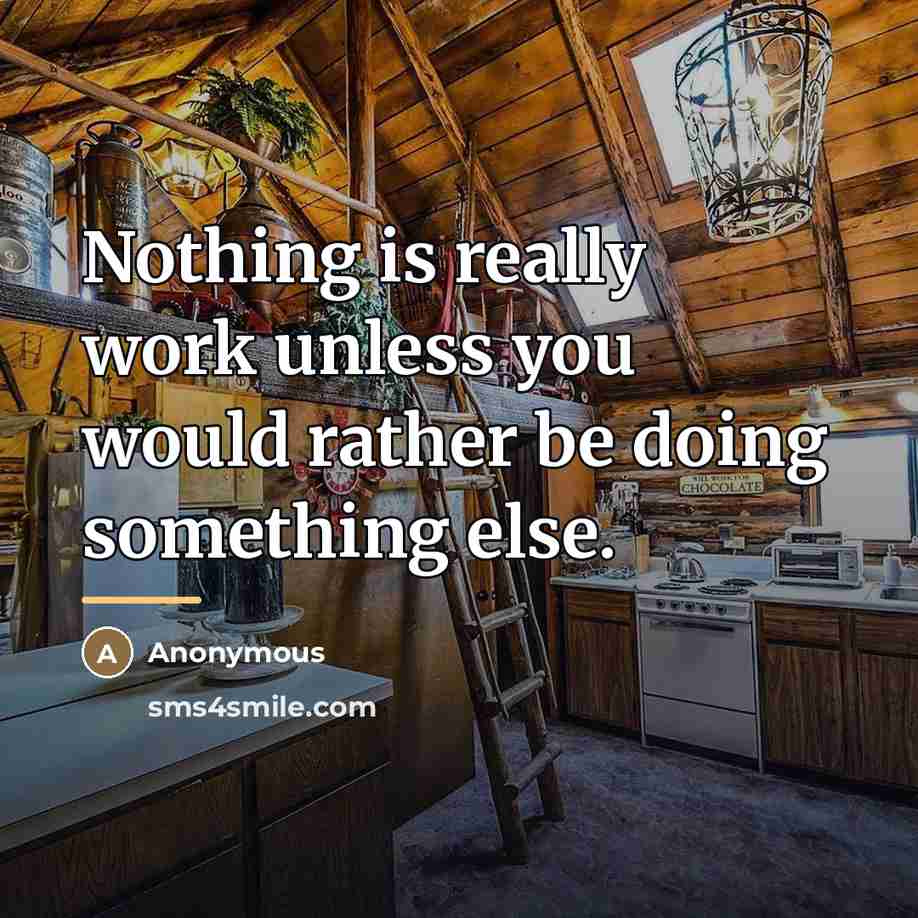 “Nothing is really work unless you would rather be doing…” quote by Anonymous