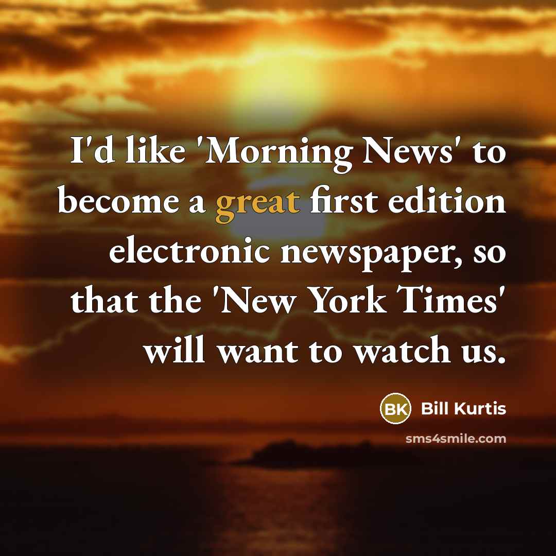 “I'd like 'Morning News' to become a great first edition…” quote by Bill Kurtis