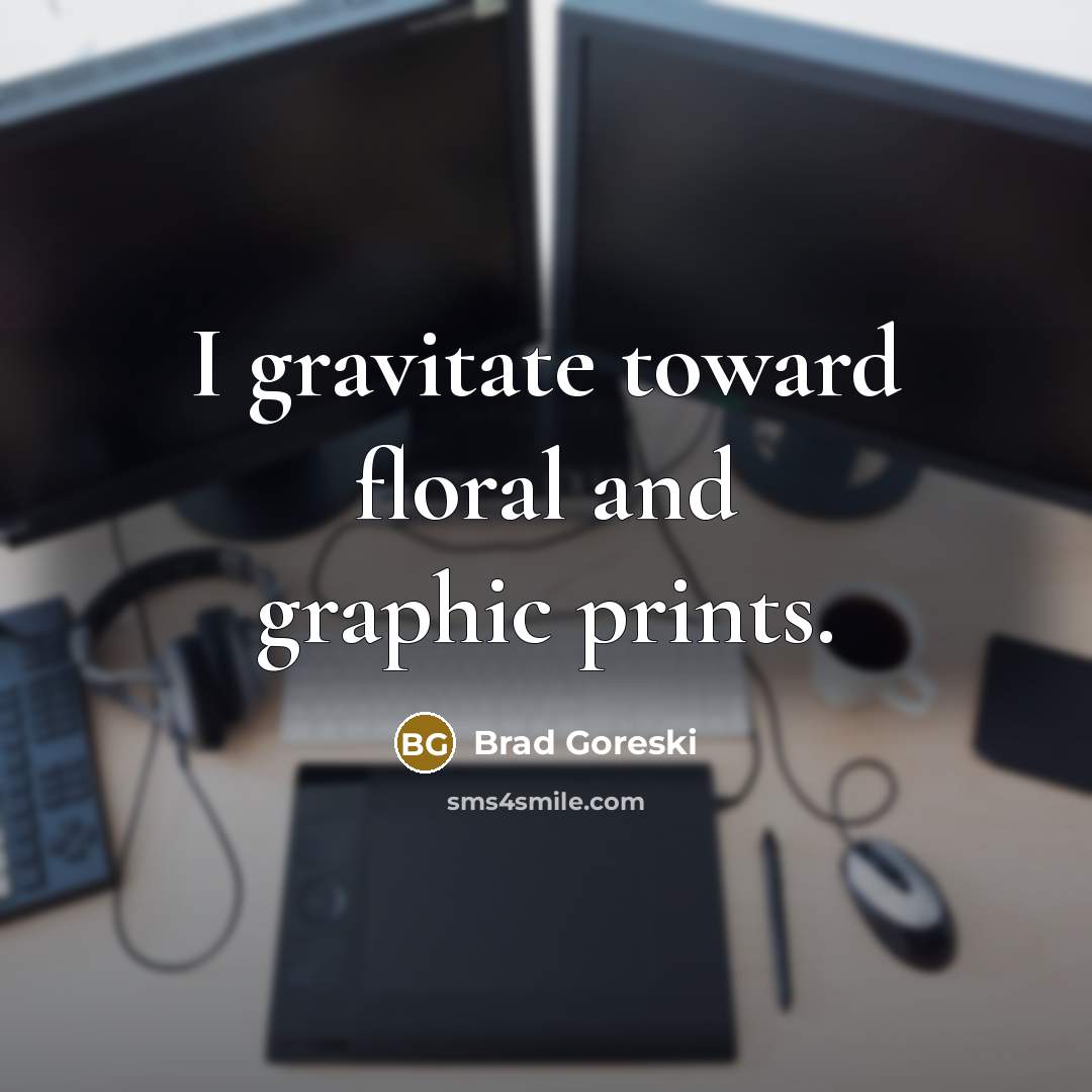 “I gravitate toward floral and graphic prints.…” quote by Brad Goreski