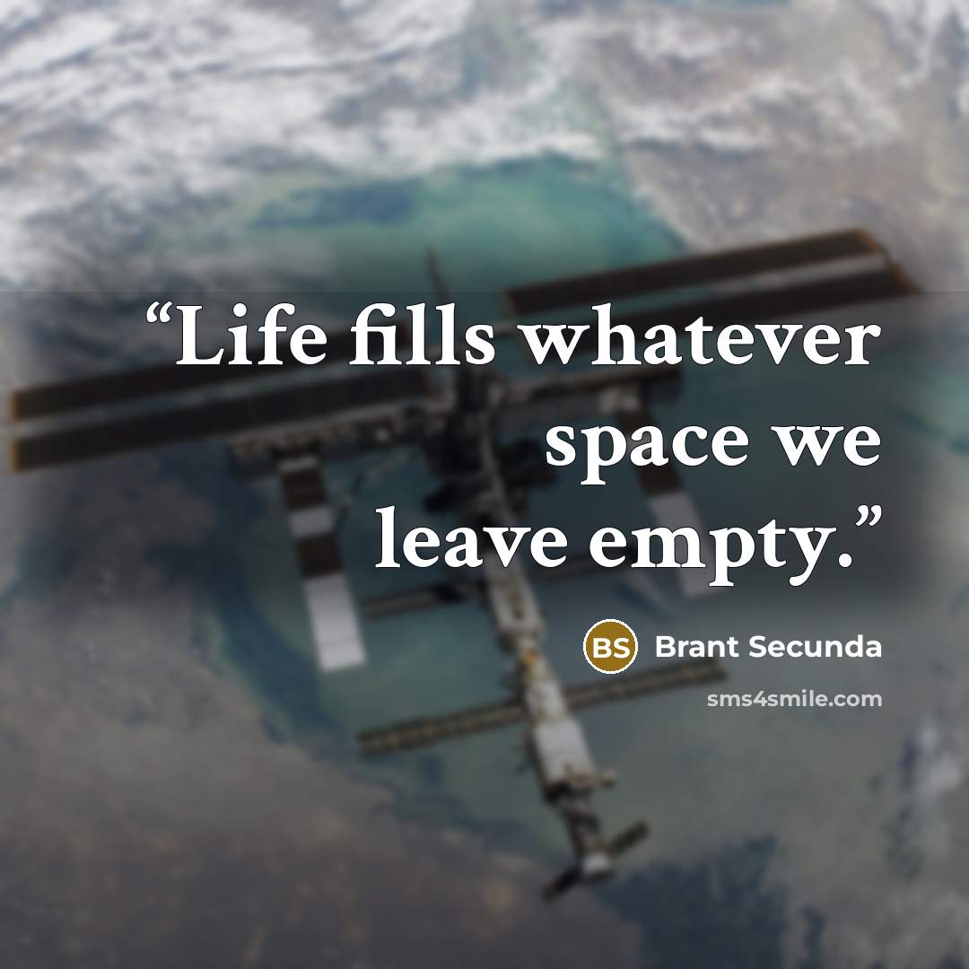 “Life fills whatever space we leave empty.” quote by Brant Secunda