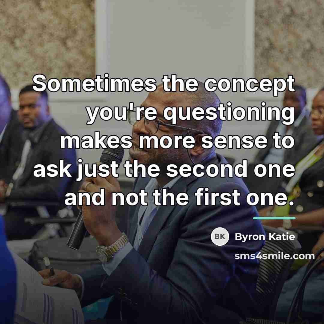 “Sometimes the concept you're questioning makes more sense to ask…” quote by Byron Katie