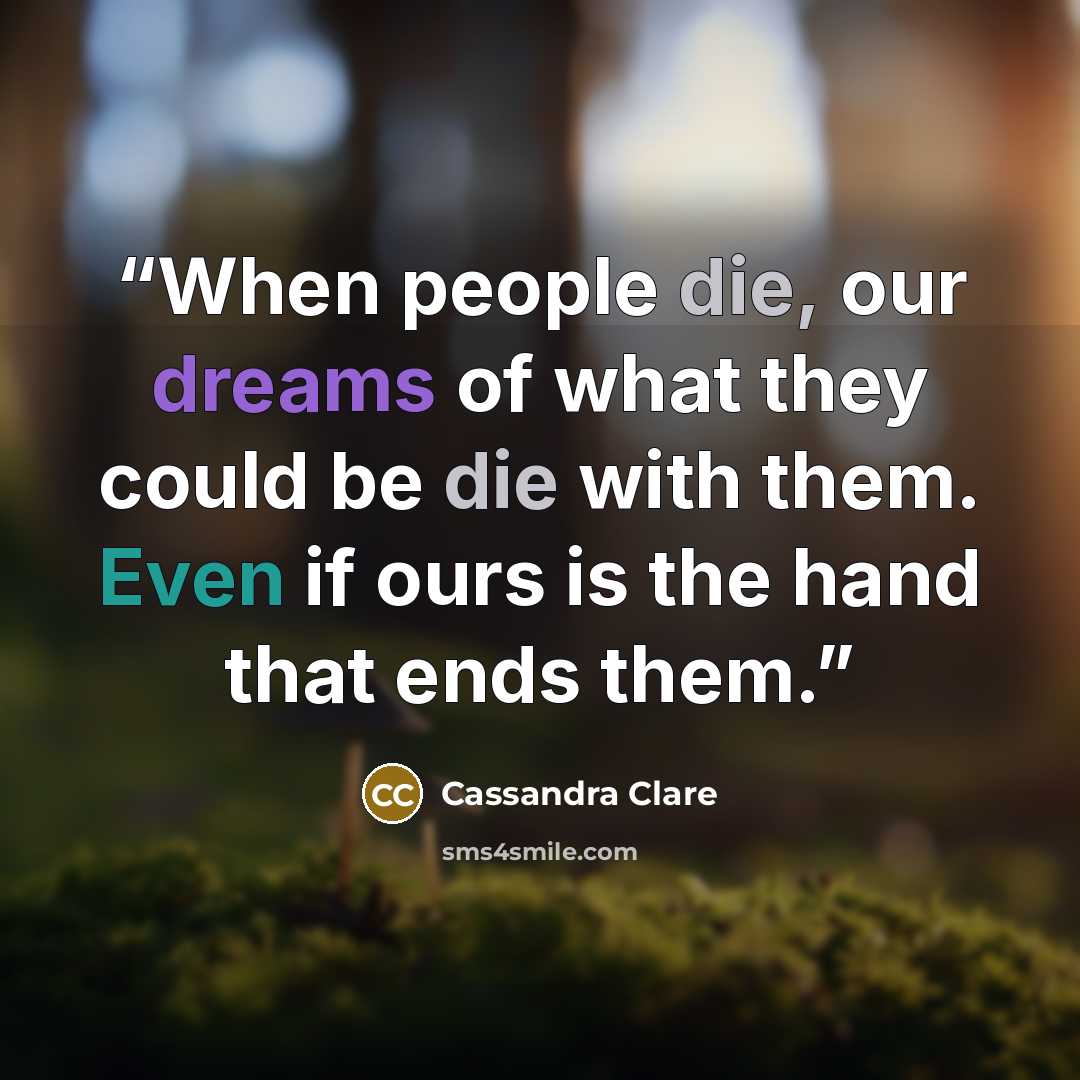 “When people die, our dreams of what they could be die with them. Even if ours is the hand that ends them.” quote by Cassandra Clare