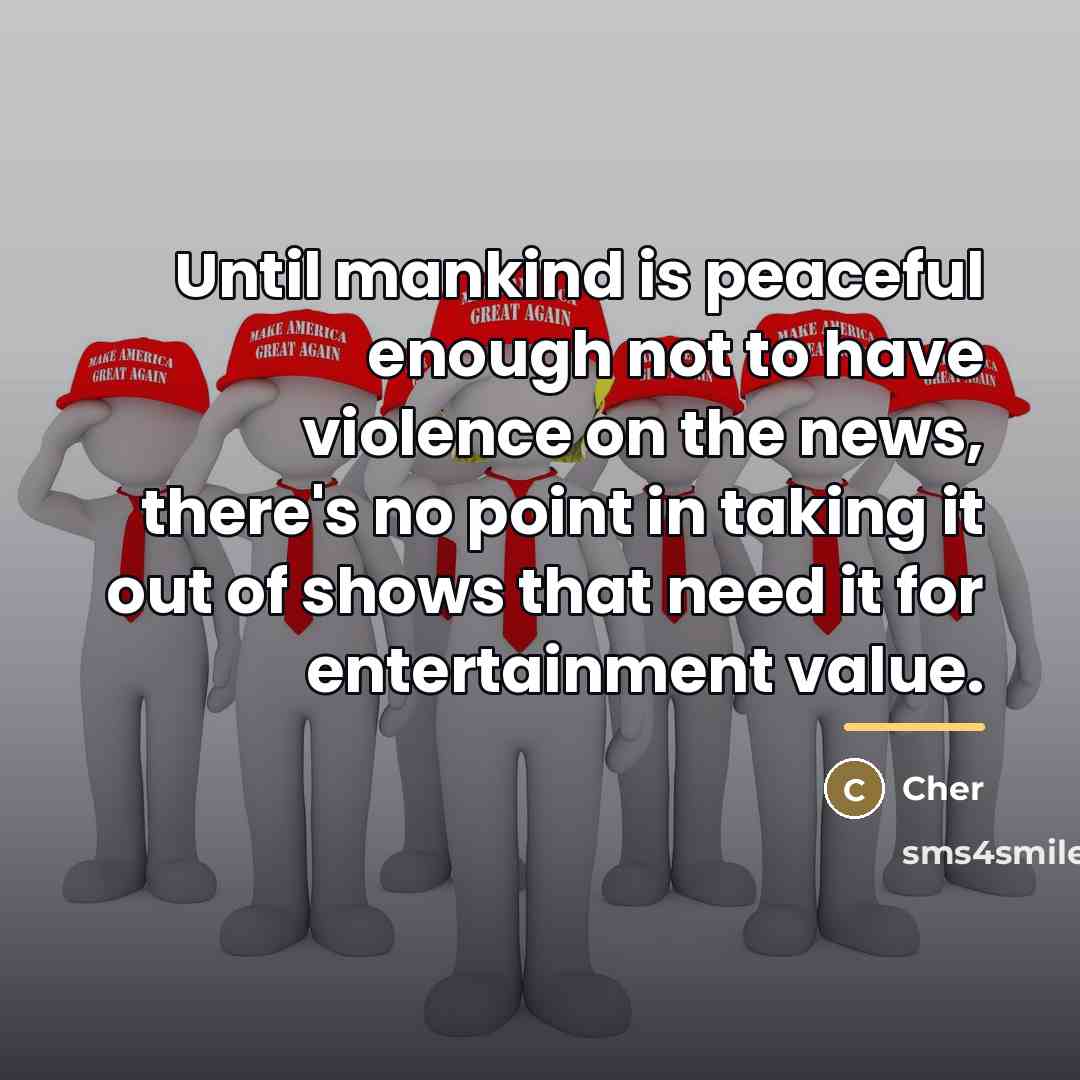 “Until mankind is peaceful enough not to have violence on…” quote by Cher