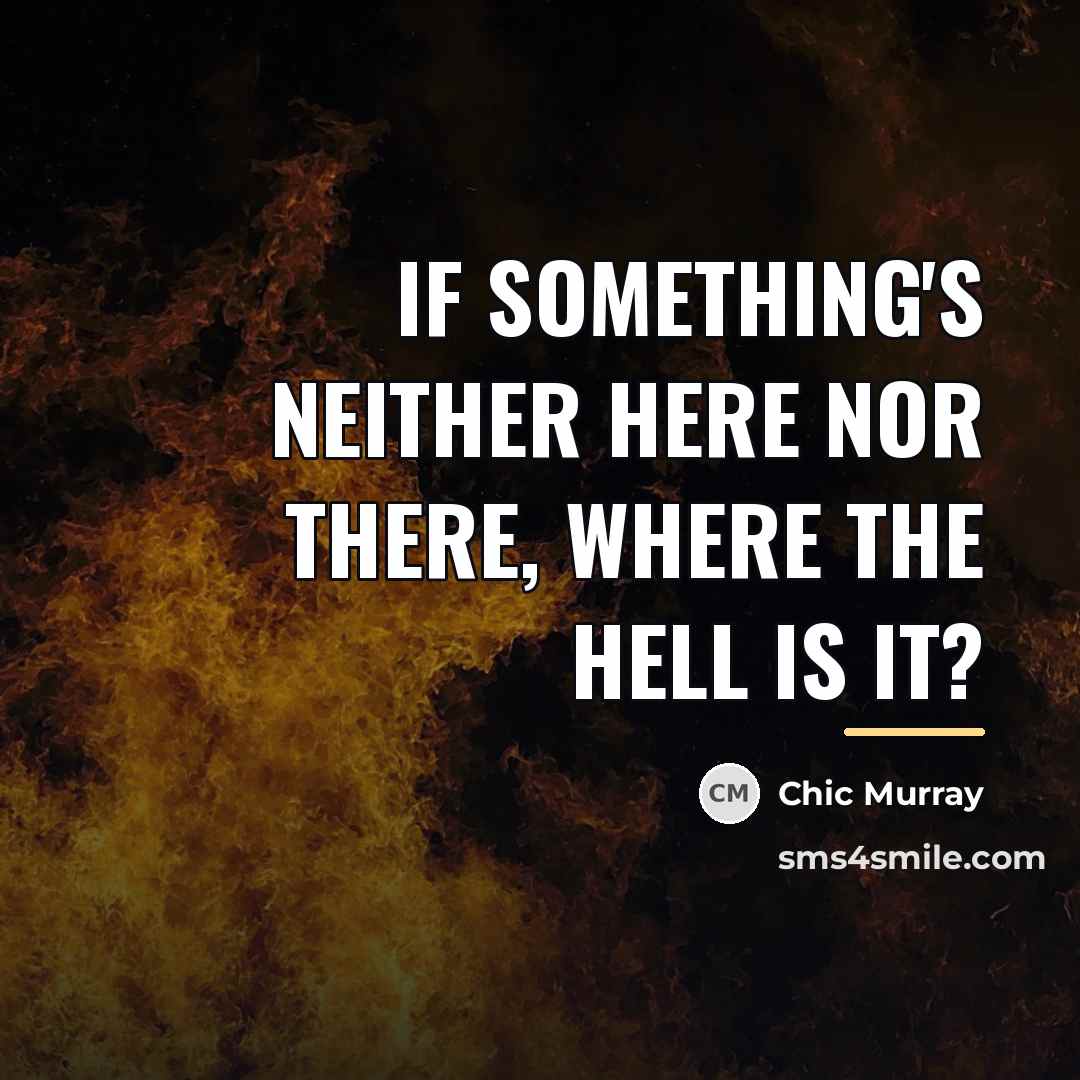 “If something's neither here nor there, where the hell is…” quote by Chic Murray