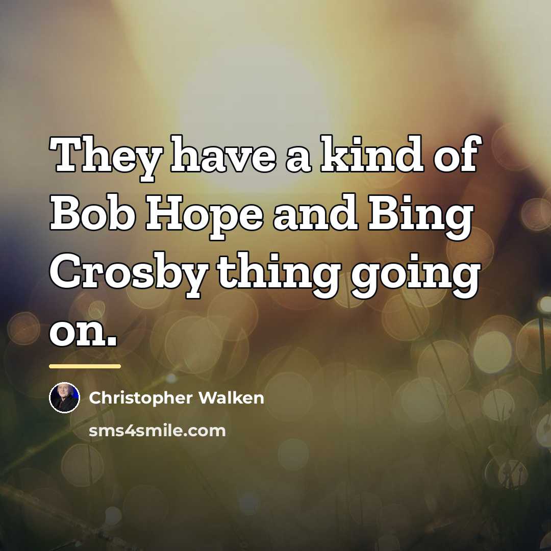 “They have a kind of Bob Hope and Bing Crosby…” quote by Christopher Walken