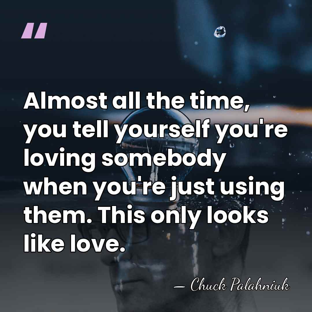 Almost all the time, you tell yourself you're loving somebody when you're&hellip; - Chuck Palahniuk