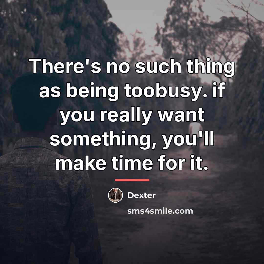 “There's no such thing as being toobusy. if you really…” quote by Dexter