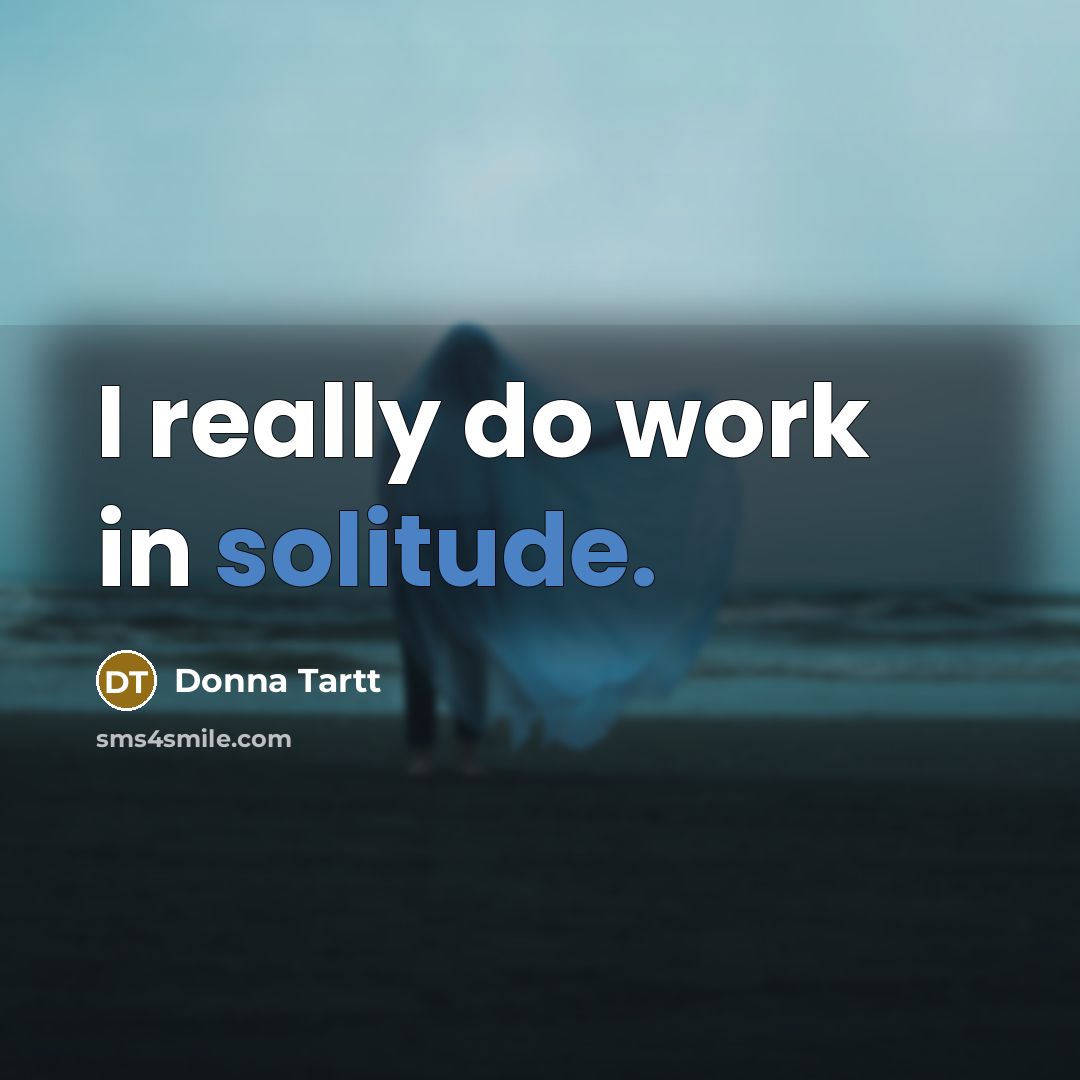 “I really do work in solitude.…” quote by Donna Tartt