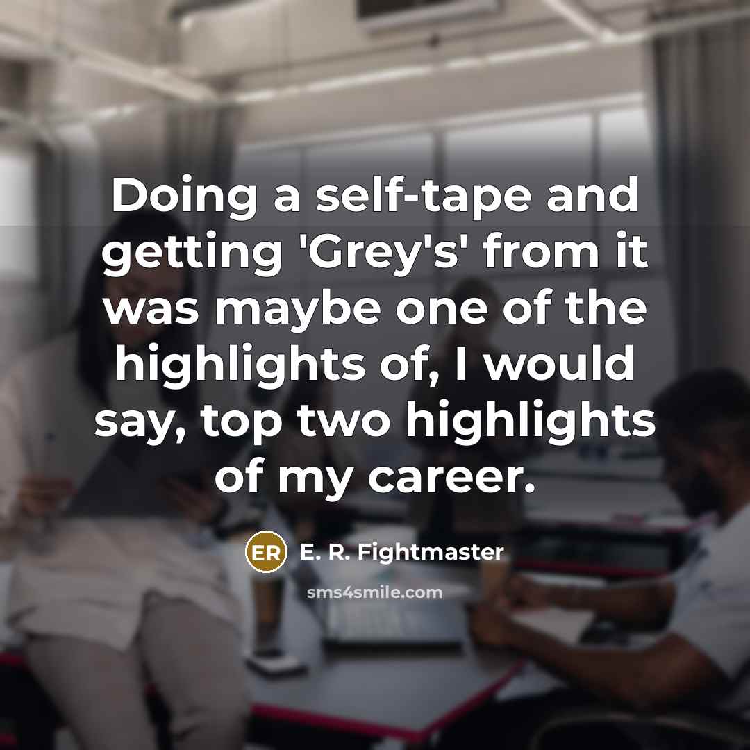 “Doing a self-tape and getting 'Grey's' from it was maybe…” quote by E. R. Fightmaster