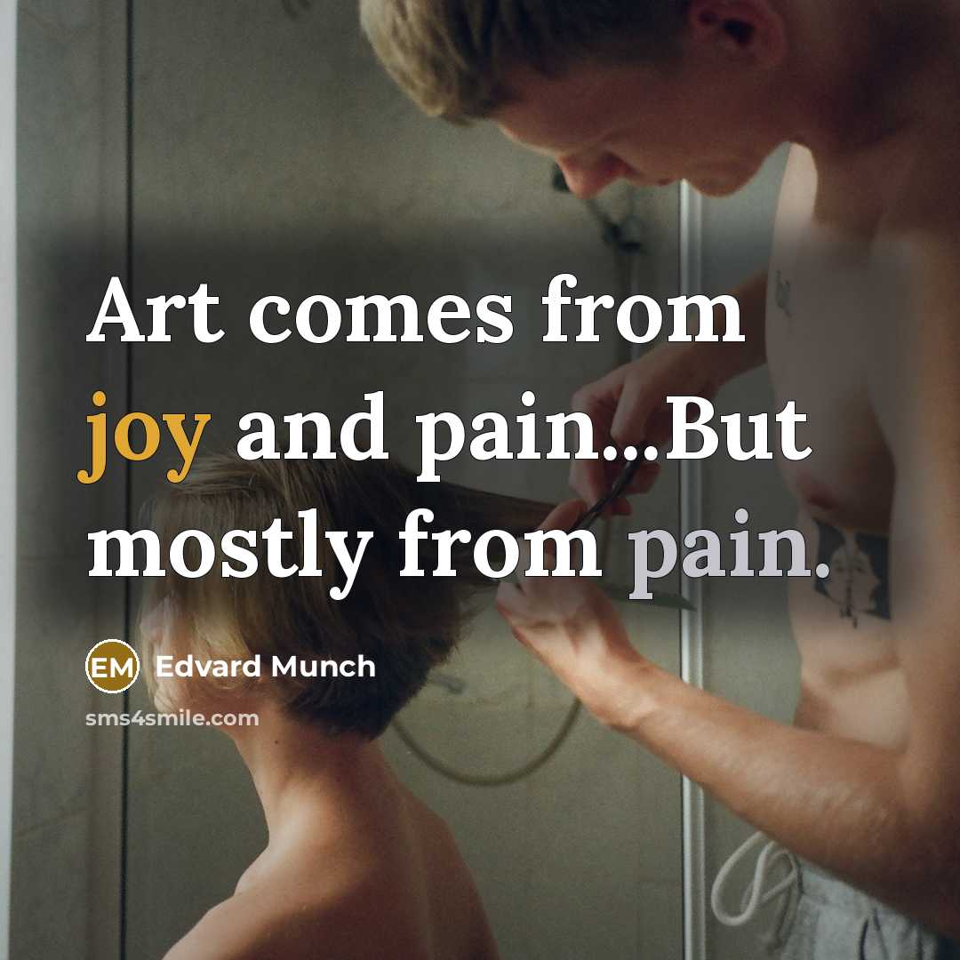 “Art comes from joy and pain...But mostly from pain.…” quote by Edvard Munch