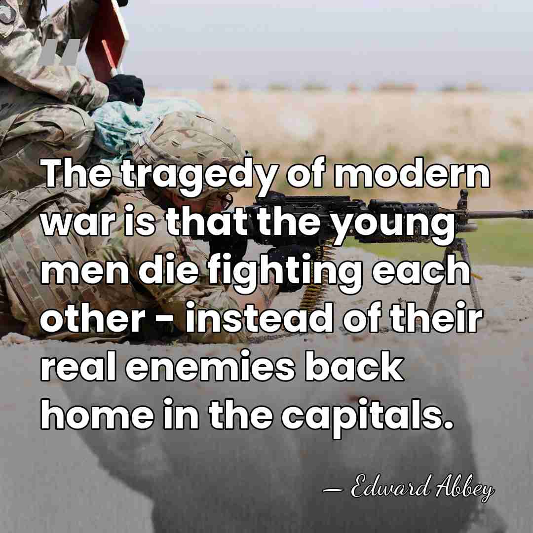 The tragedy of modern war is that the young men die fighting&hellip; - Edward Abbey