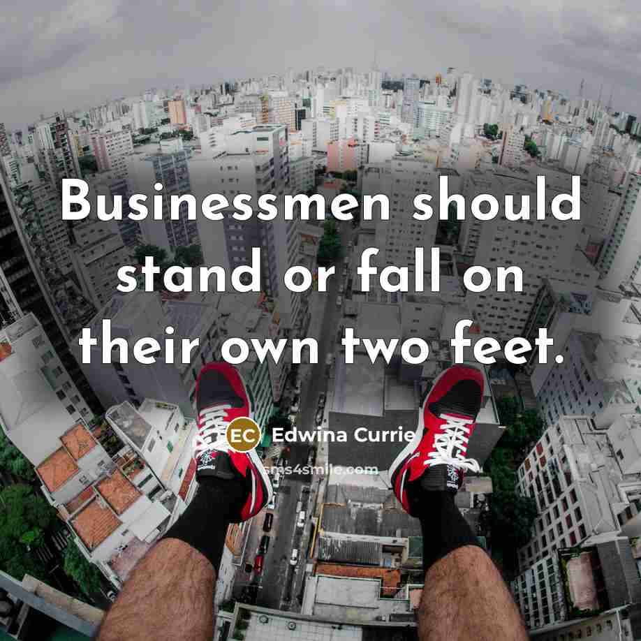 “Businessmen should stand or fall on their own two feet.…” quote by Edwina Currie