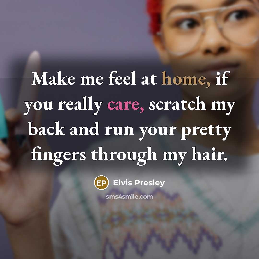 “Make me feel at home, if you really care, scratch…” quote by Elvis Presley