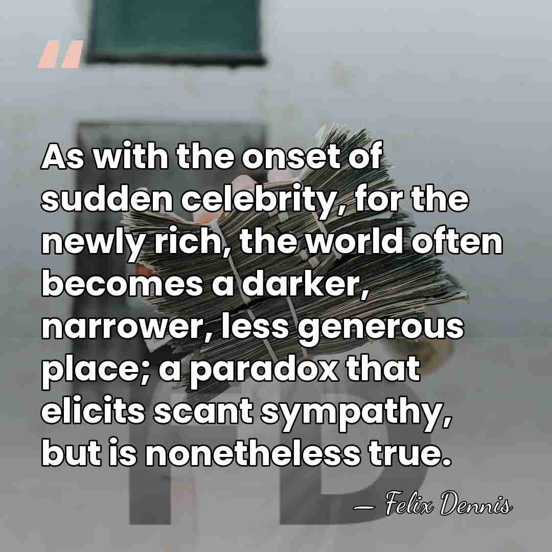 As with the onset of sudden celebrity, for the newly rich, the&hellip; - Felix Dennis