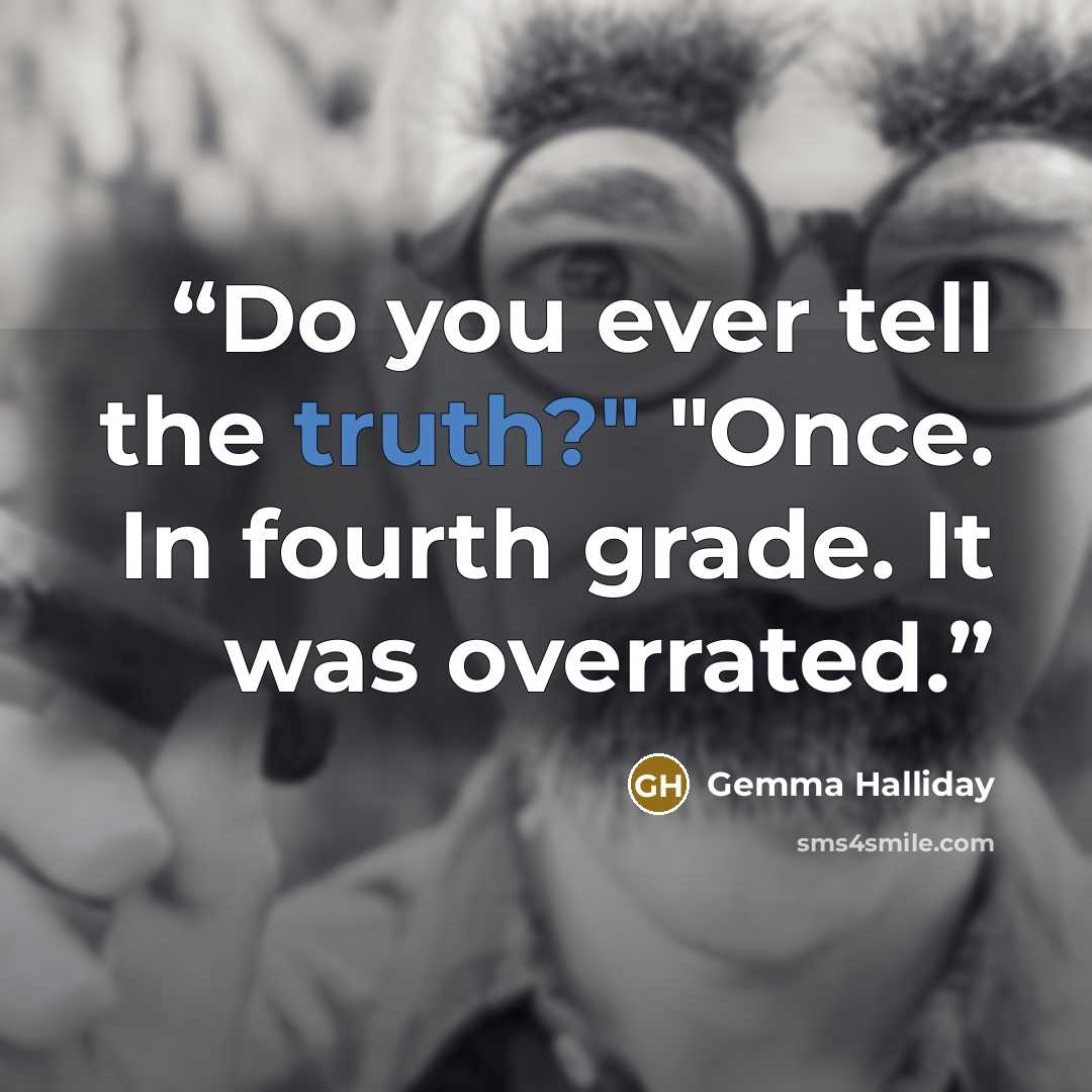 “Do you ever tell the truth?" "Once. In fourth grade. It was overrated.” quote by Gemma Halliday
