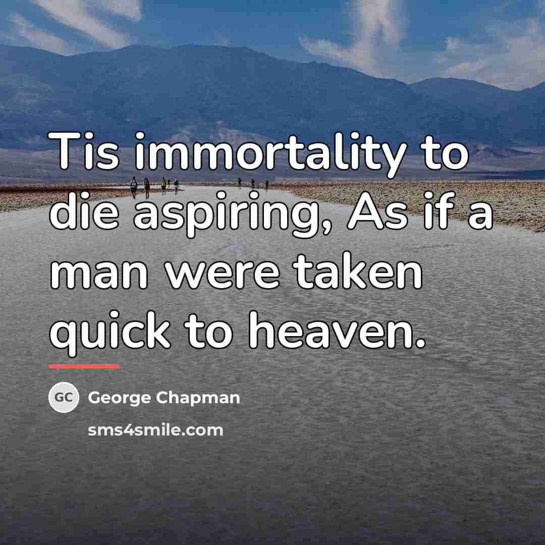 “Tis immortality to die aspiring, As if a man were…” quote by George Chapman
