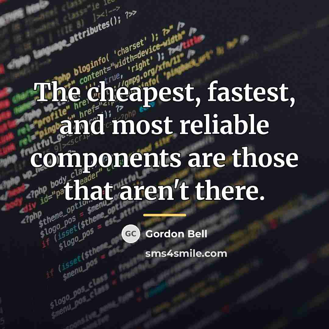 “The cheapest, fastest, and most reliable components are those that…” quote by Gordon Bell
