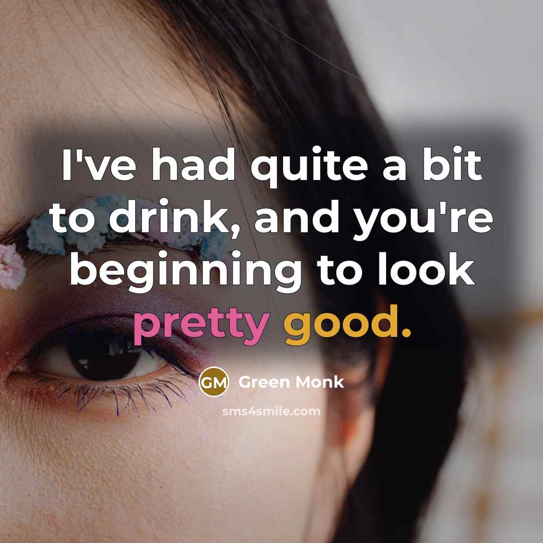 “I've had quite a bit to drink, and you're beginning to look pretty good.” quote by Green Monk