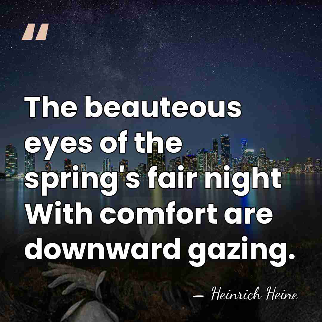 The beauteous eyes of the spring's fair night With comfort are downward&hellip; - Heinrich Heine