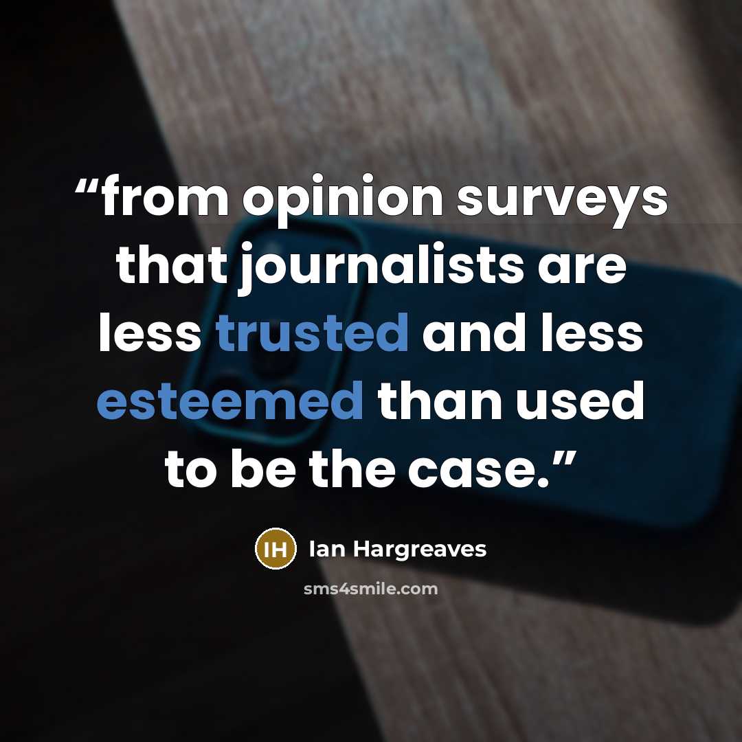 “from opinion surveys that journalists are less trusted and less esteemed than used to be the case.” quote by Ian Hargreaves