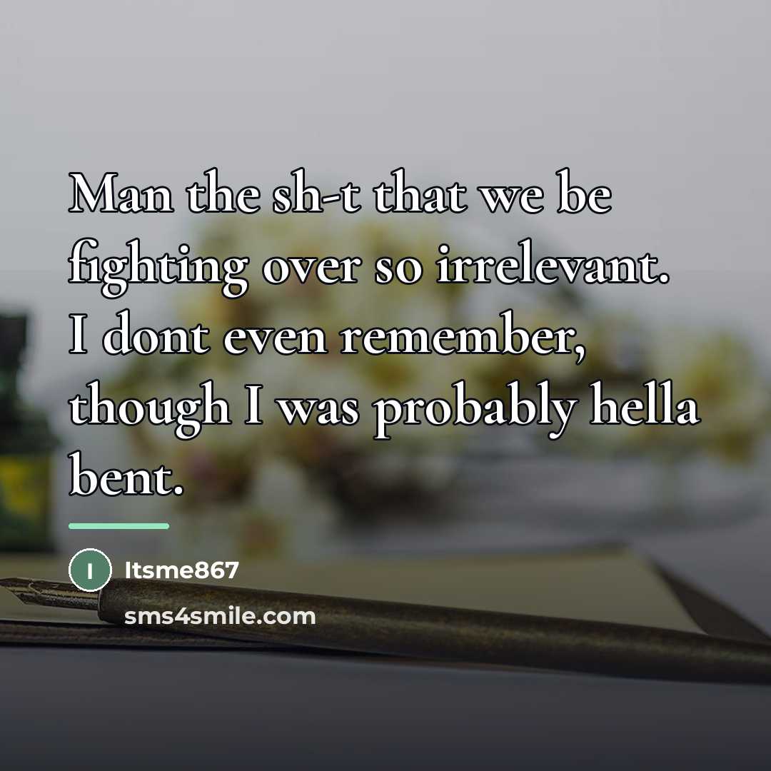 “Man the sh-t that we be fighting over so irrelevant.…” quote by Itsme867