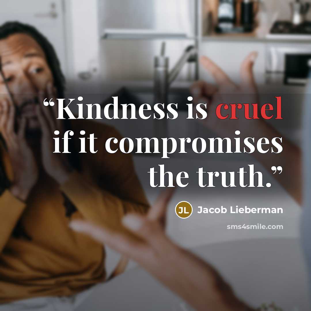 “Kindness is cruel if it compromises the truth.” quote by Jacob Lieberman