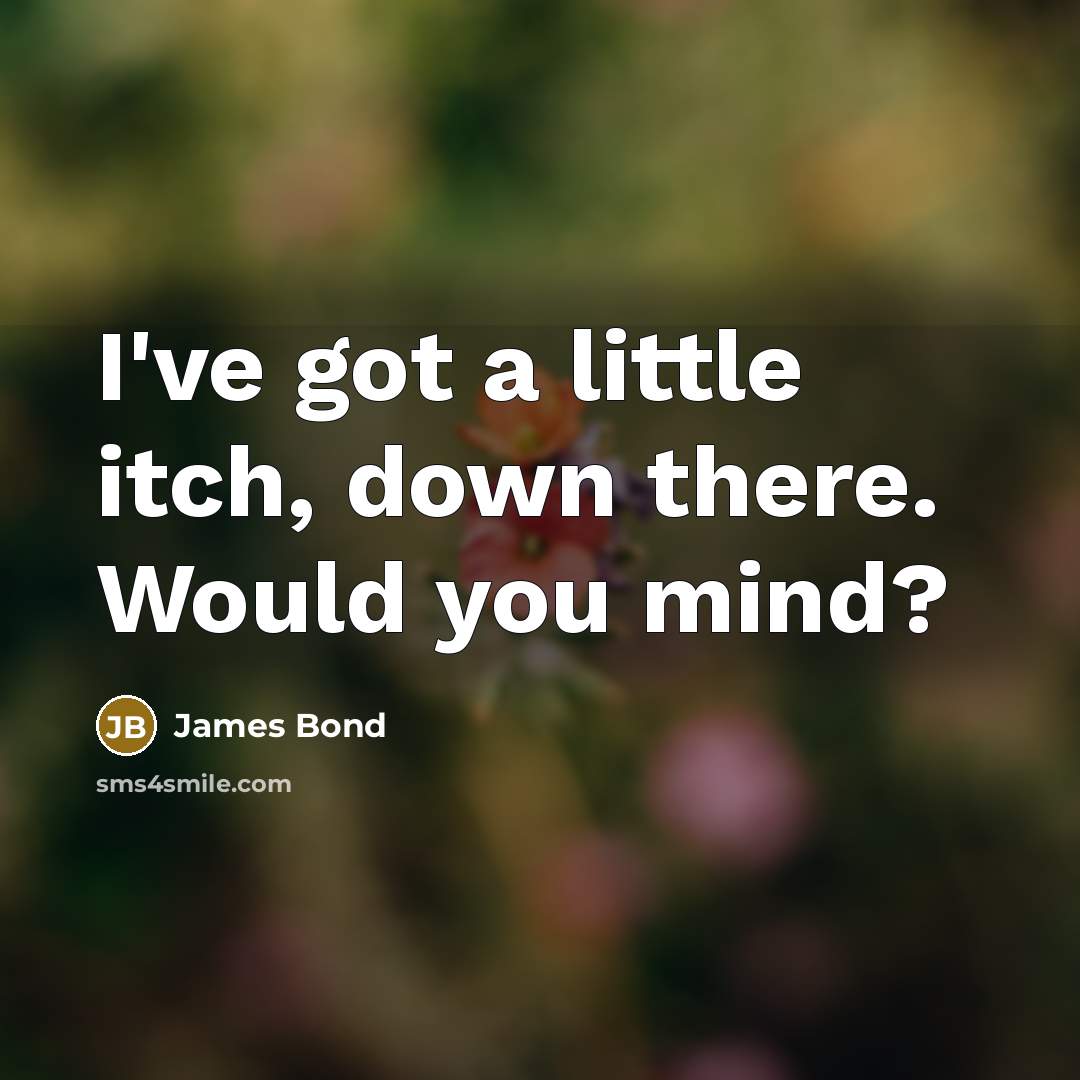“I've got a little itch, down there. Would you mind?” quote by James Bond