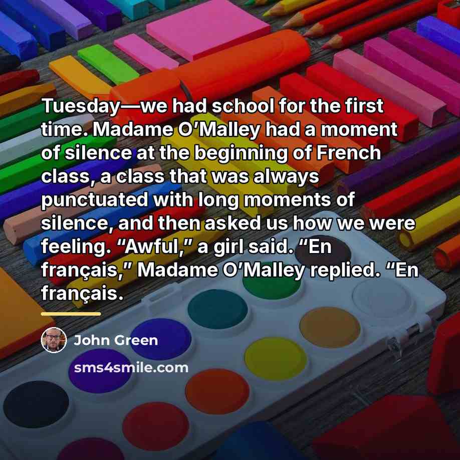 “Tuesday—we had school for the first time. Madame O’Malley had…” quote by John Green