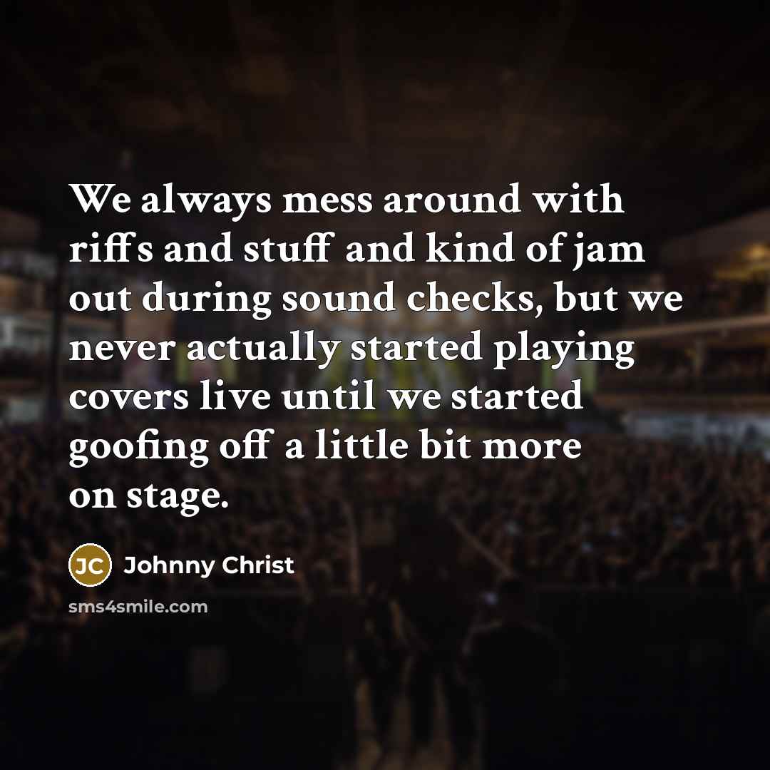 “We always mess around with riffs and stuff and kind…” quote by Johnny Christ