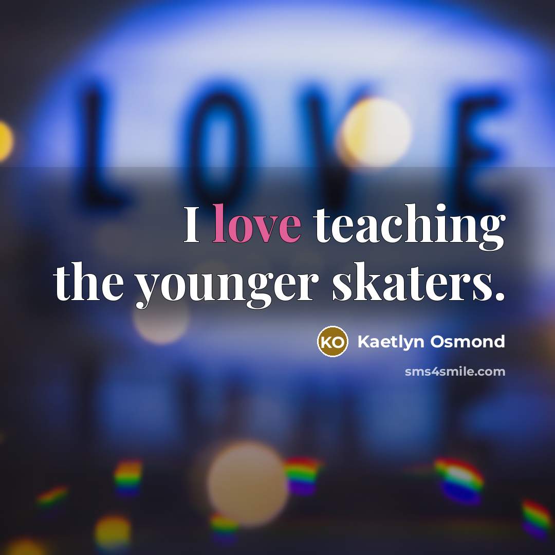 “I love teaching the younger skaters.…” quote by Kaetlyn Osmond