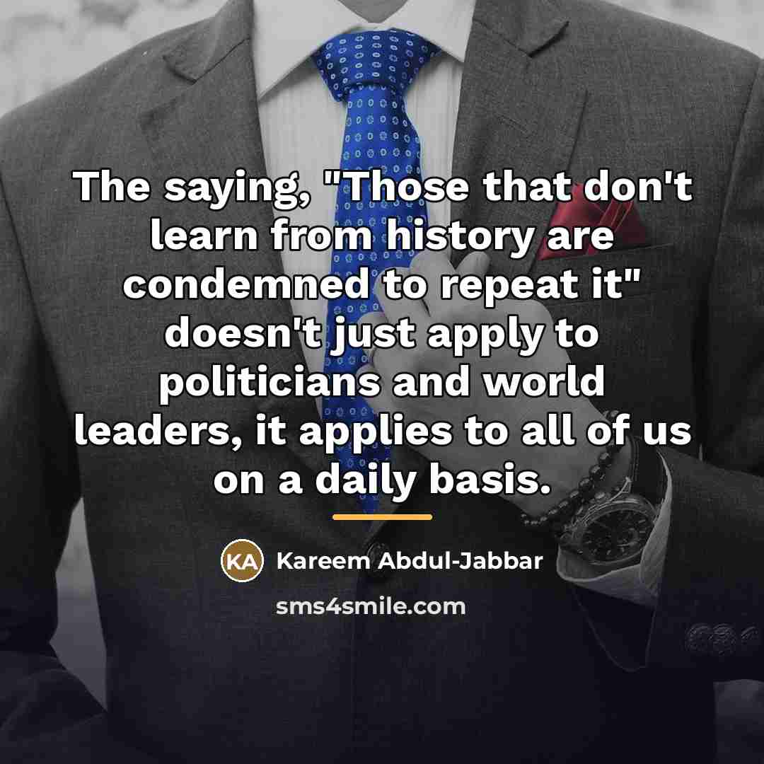 “The saying, "Those that don't learn from history are condemned…” quote by Kareem Abdul-Jabbar