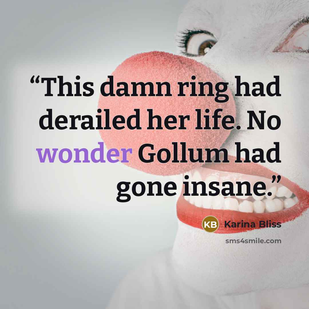“This damn ring had derailed her life. No wonder Gollum had gone insane.” quote by Karina Bliss