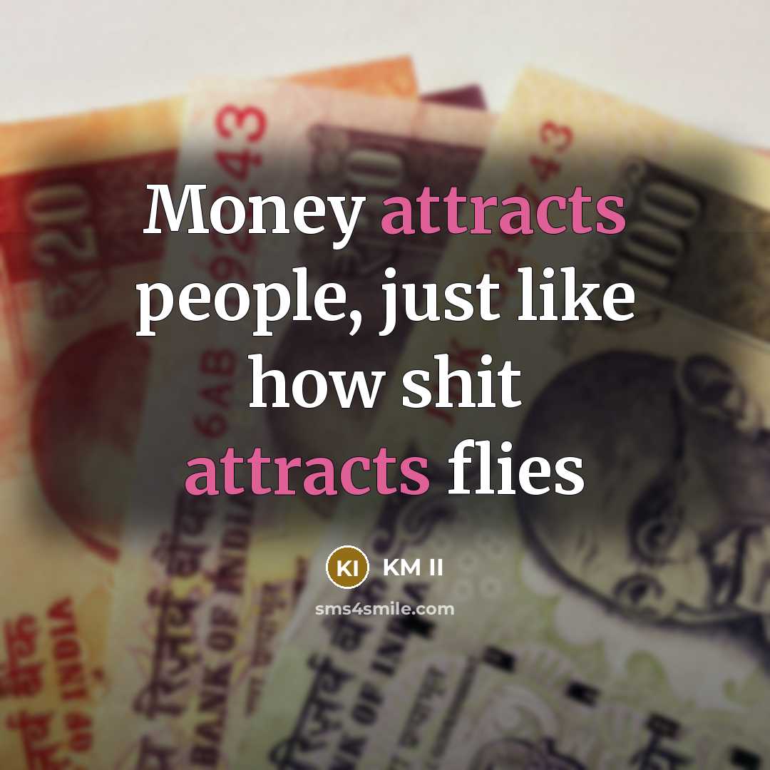 “Money attracts people, just like how shit attracts flies” quote by KM II