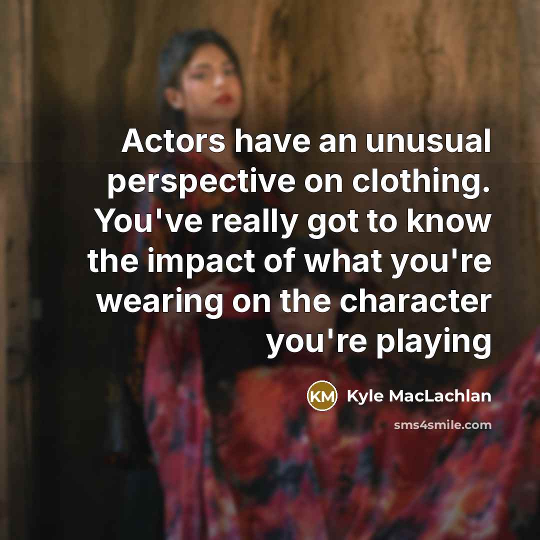 “Actors have an unusual perspective on clothing. You've really got…” quote by Kyle MacLachlan