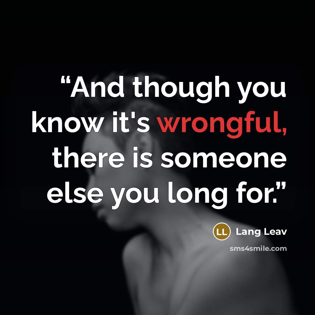 “And though you know it's wrongful, there is someone else you long for.” quote by Lang Leav