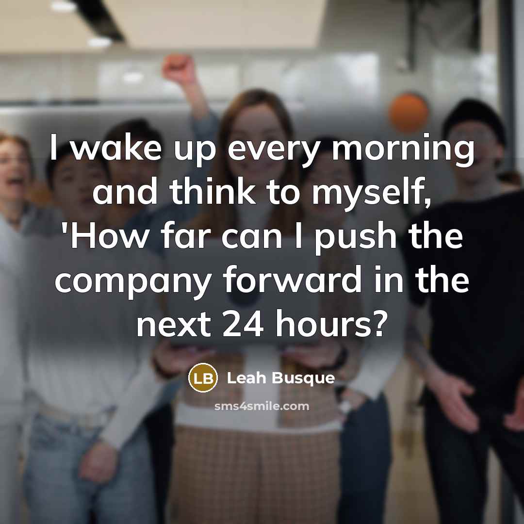 “I wake up every morning and think to myself, 'How far can I push the company forward in the next 24 hours?” quote by Leah Busque