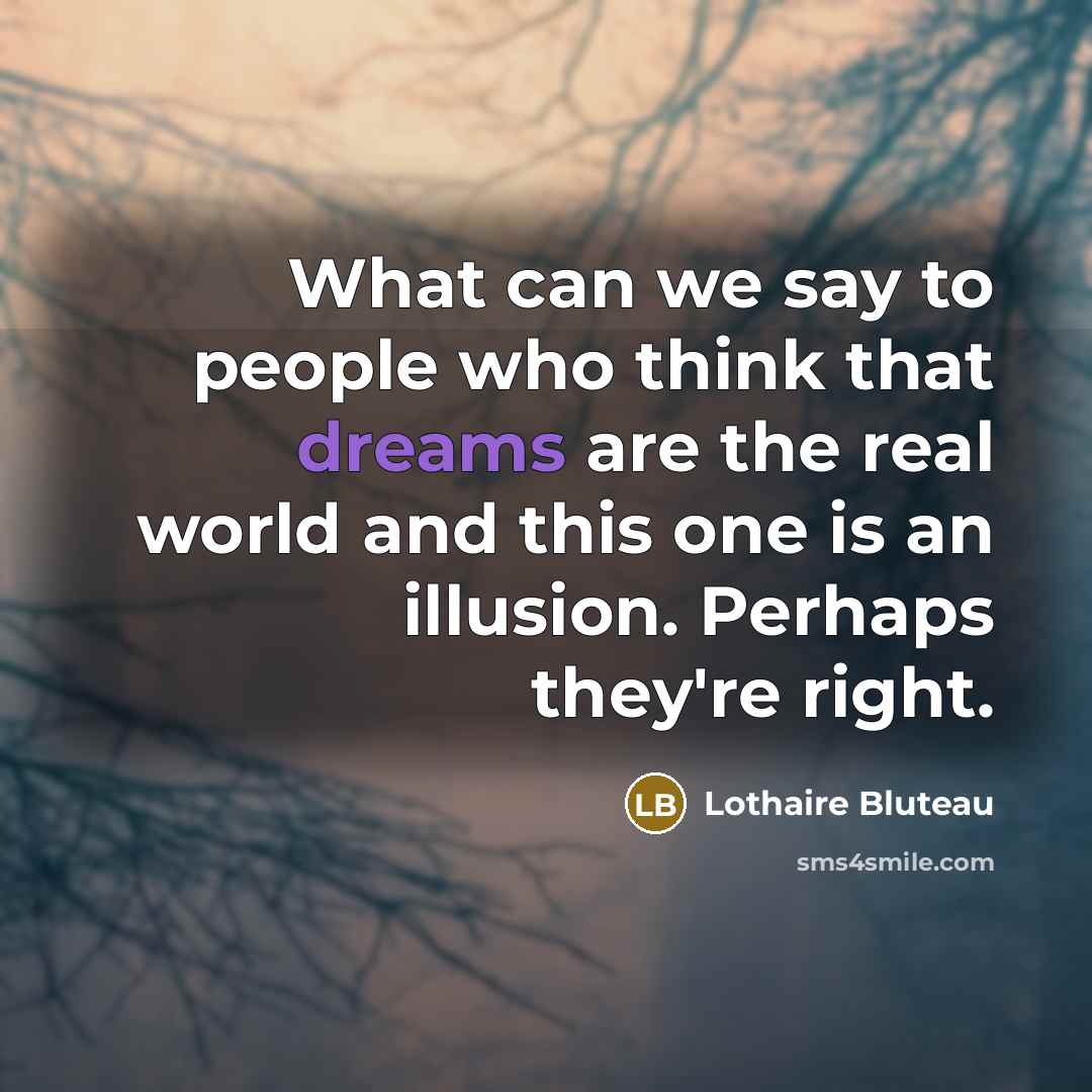 “What can we say to people who think that dreams are the real world and this one is an illusion. Perhaps they're right.” quote by Lothaire Bluteau