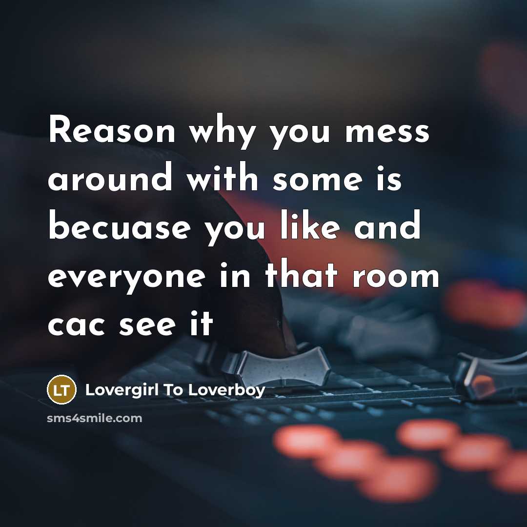 “Reason why you mess around with some is becuase you like and everyone in that room cac see it” quote by Lovergirl To Loverboy