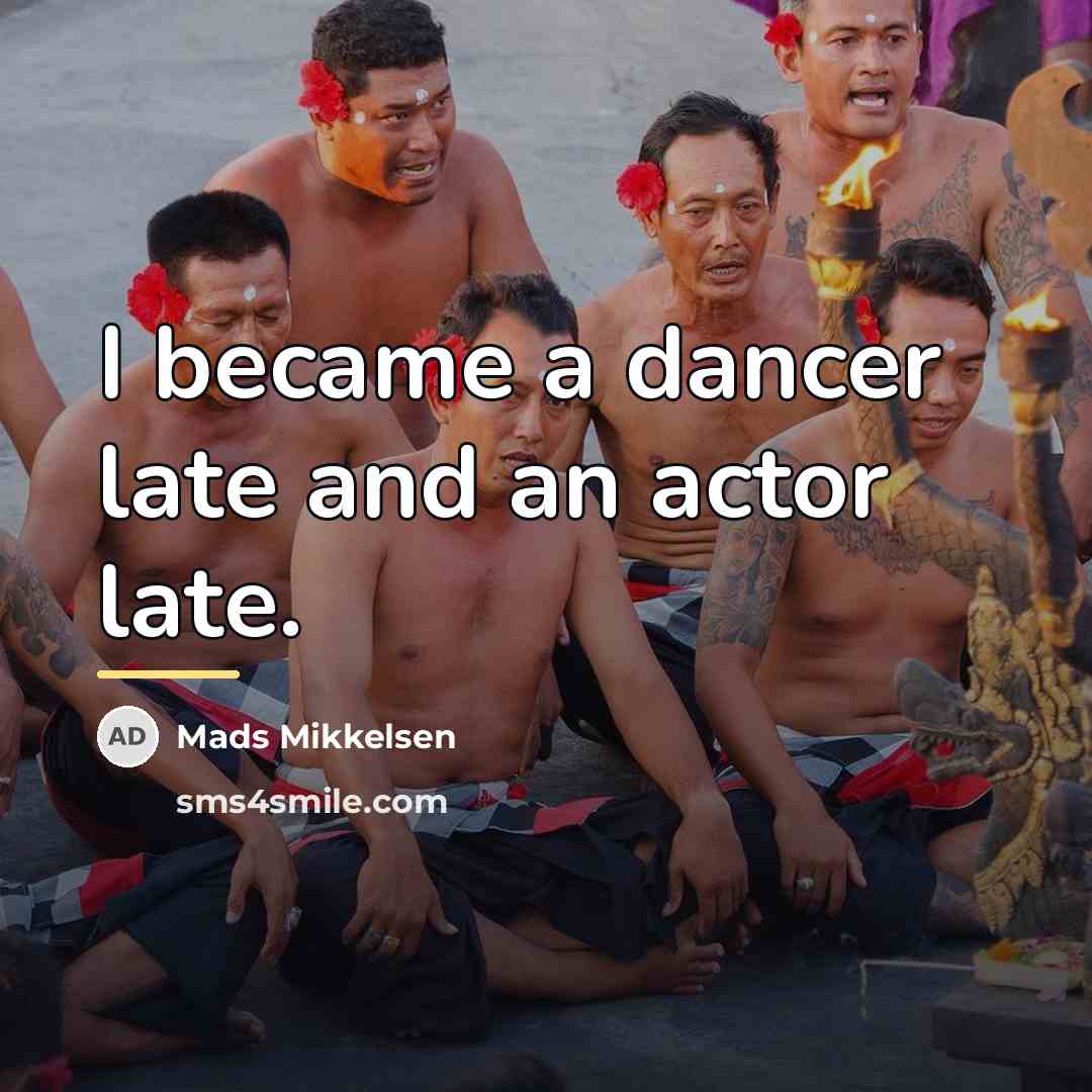 “I became a dancer late and an actor late.…” quote by Mads Mikkelsen