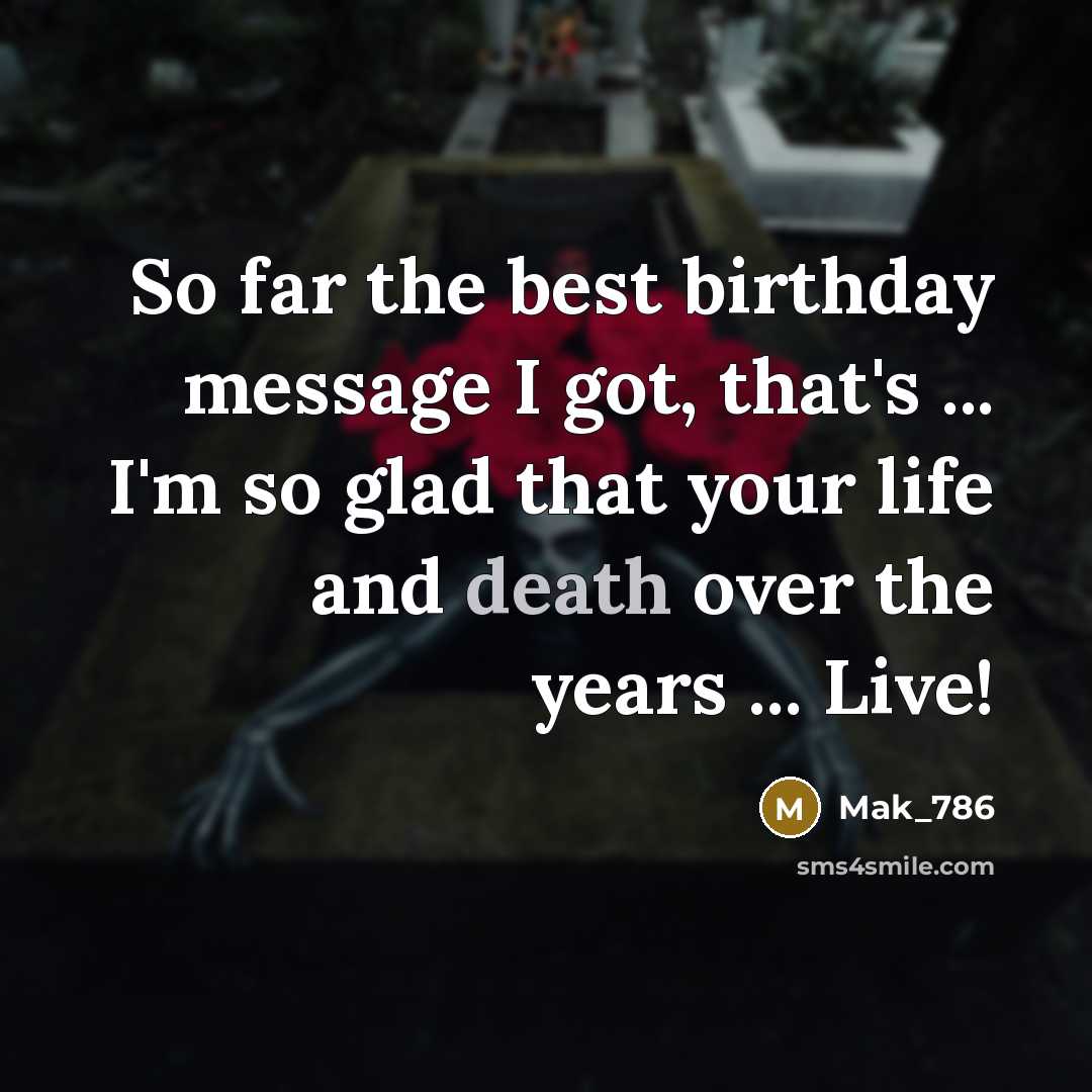 “So far the best birthday message I got, that's ... I'm so glad that your life and death over the years ... Live!” quote by Mak_786