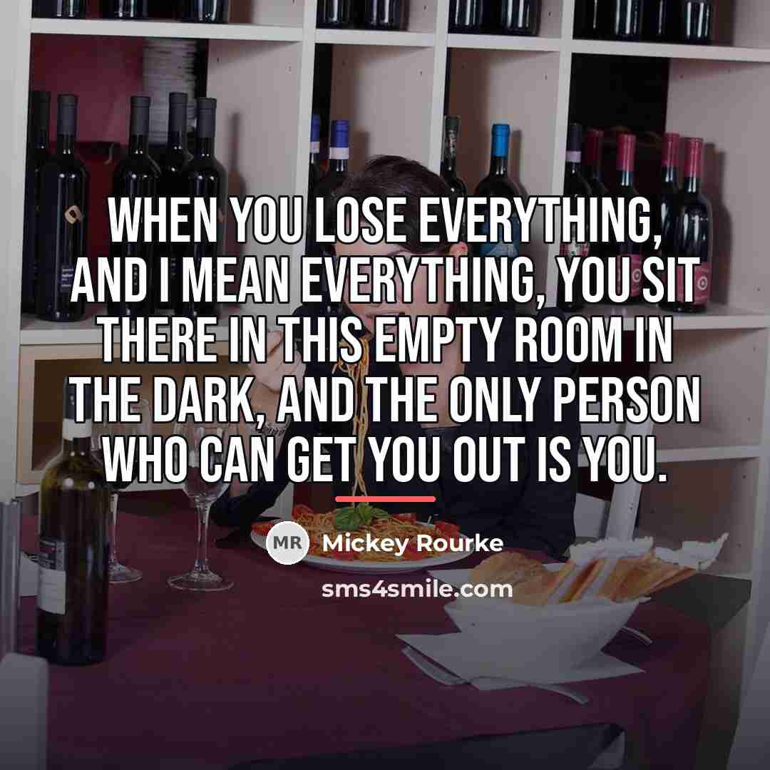 “When you lose everything, and I mean everything, you sit…” quote by Mickey Rourke