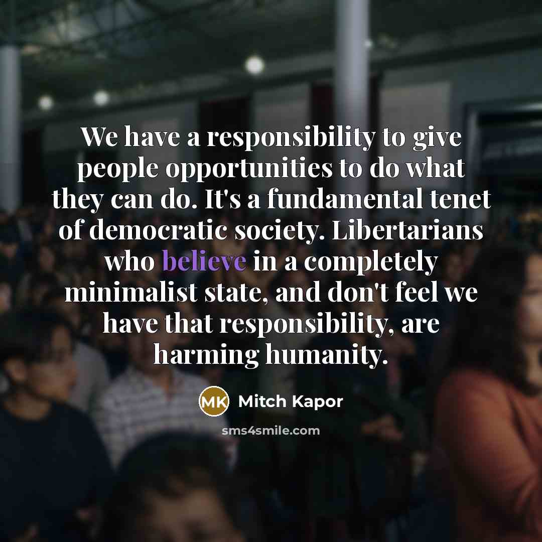 “We have a responsibility to give people opportunities to do…” quote by Mitch Kapor