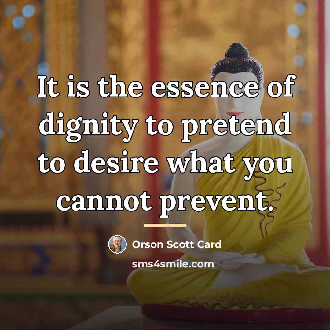 “It is the essence of dignity to pretend to desire…” quote by Orson Scott Card