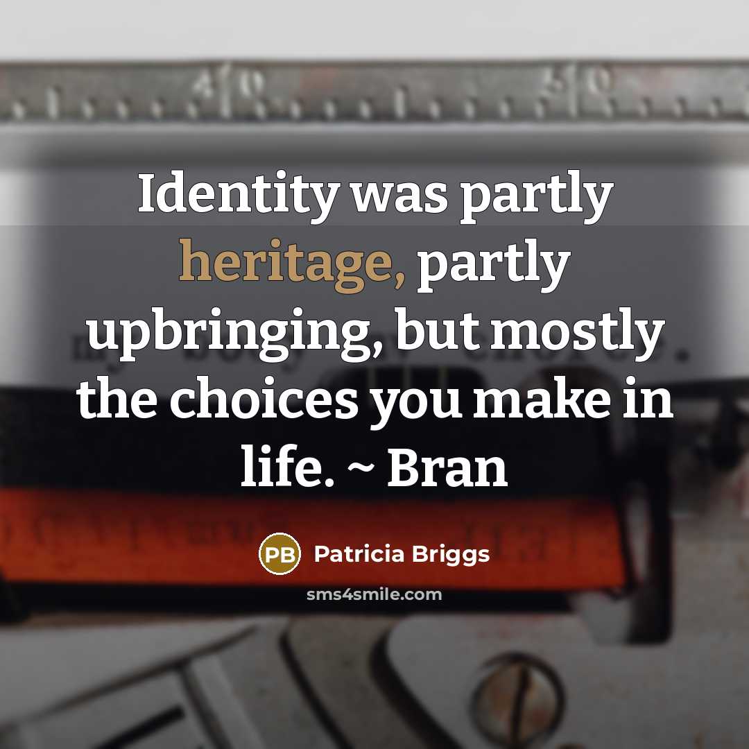 “Identity was partly heritage, partly upbringing, but mostly the choices…” quote by Patricia Briggs