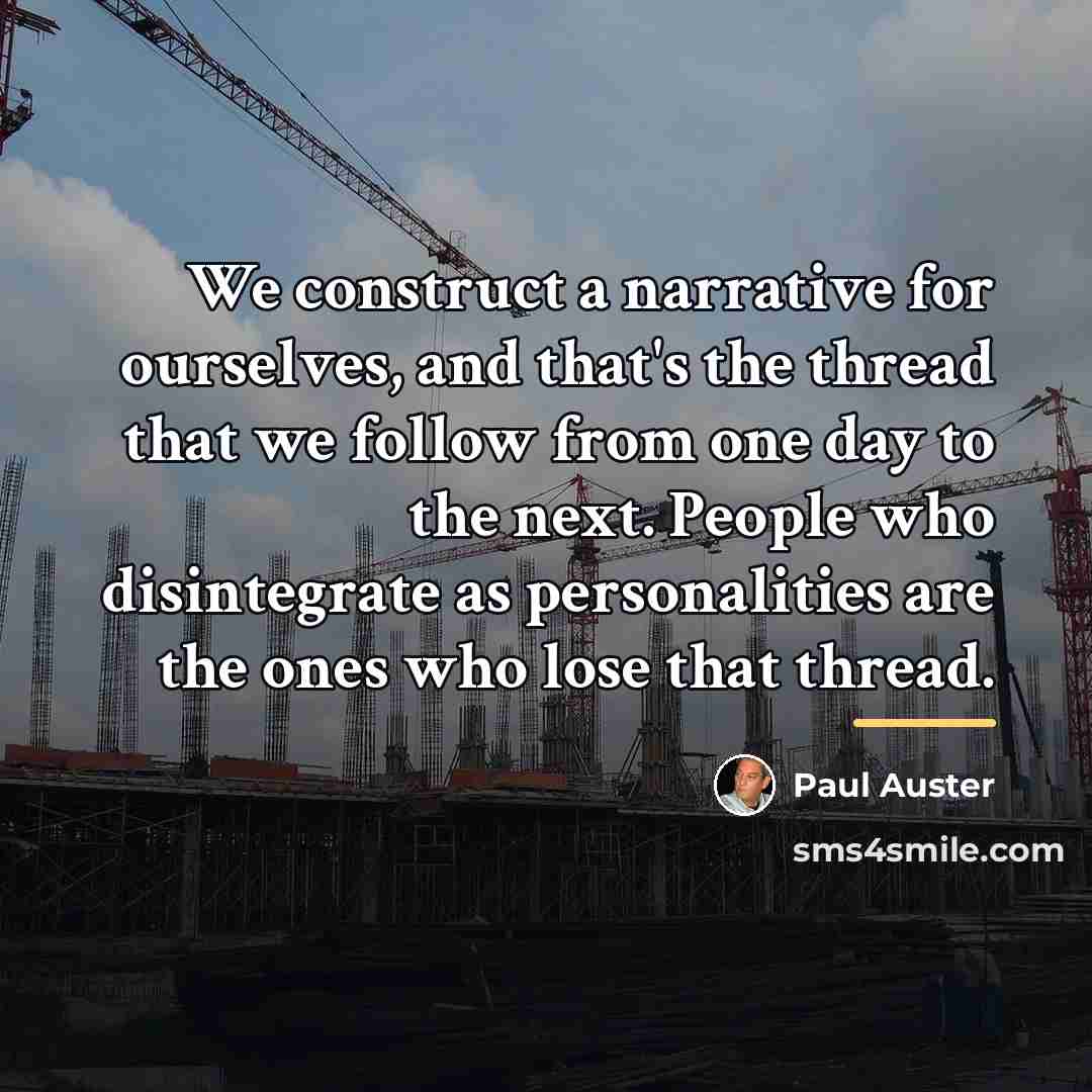 “We construct a narrative for ourselves, and that's the thread…” quote by Paul Auster