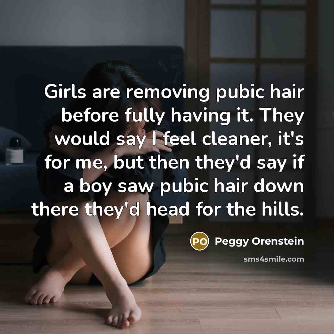 “Girls are removing pubic hair before fully having it. They…” quote by Peggy Orenstein